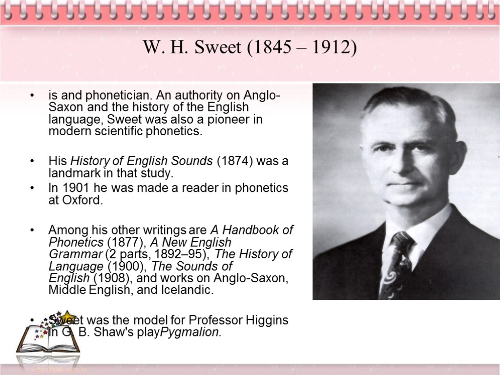 W. H. Sweet (1845 – 1912) is and phonetician. An authority on Anglo-Saxon and